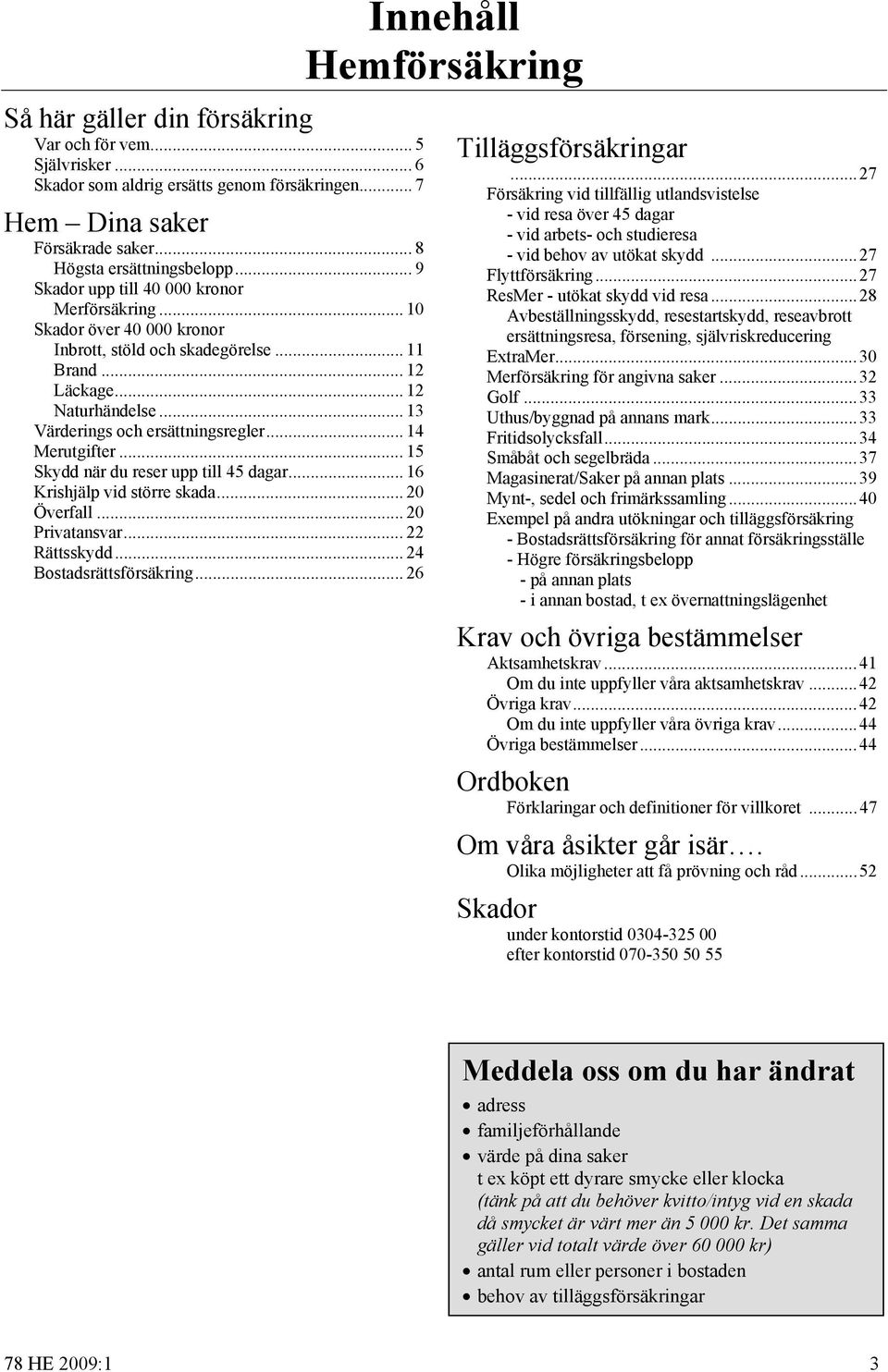 .. 14 Merutgifter... 15 Skydd när du reser upp till 45 dagar... 16 Krishjälp vid större skada... 20 Överfall... 20 Privatansvar... 22 Rättsskydd... 24 Bostadsrättsförsäkring... 26 Tilläggsförsäkringar.
