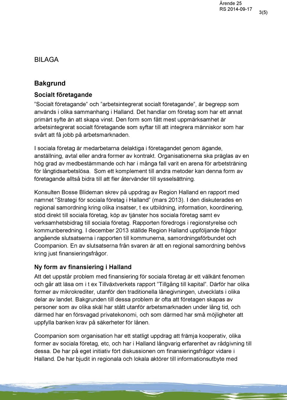 Den form som fått mest uppmärksamhet är arbetsintegrerat socialt företagande som syftar till att integrera människor som har svårt att få jobb på arbetsmarknaden.