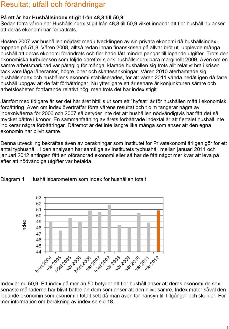 Våren 2008, alltså redan innan finanskrisen på allvar bröt ut, upplevde många hushåll att deras ekonomi förändrats och fler hade fått mindre pengar till löpande utgifter.