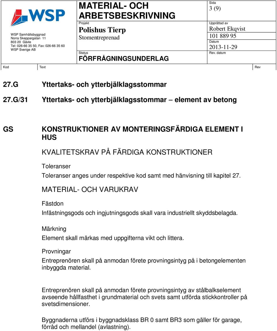 till kapitel 27. VARUKRAV Fästdon Infästningsgods och ingjutningsgods skall vara industriellt skyddsbelagda. Märkning Element skall märkas med uppgifterna vikt och littera.