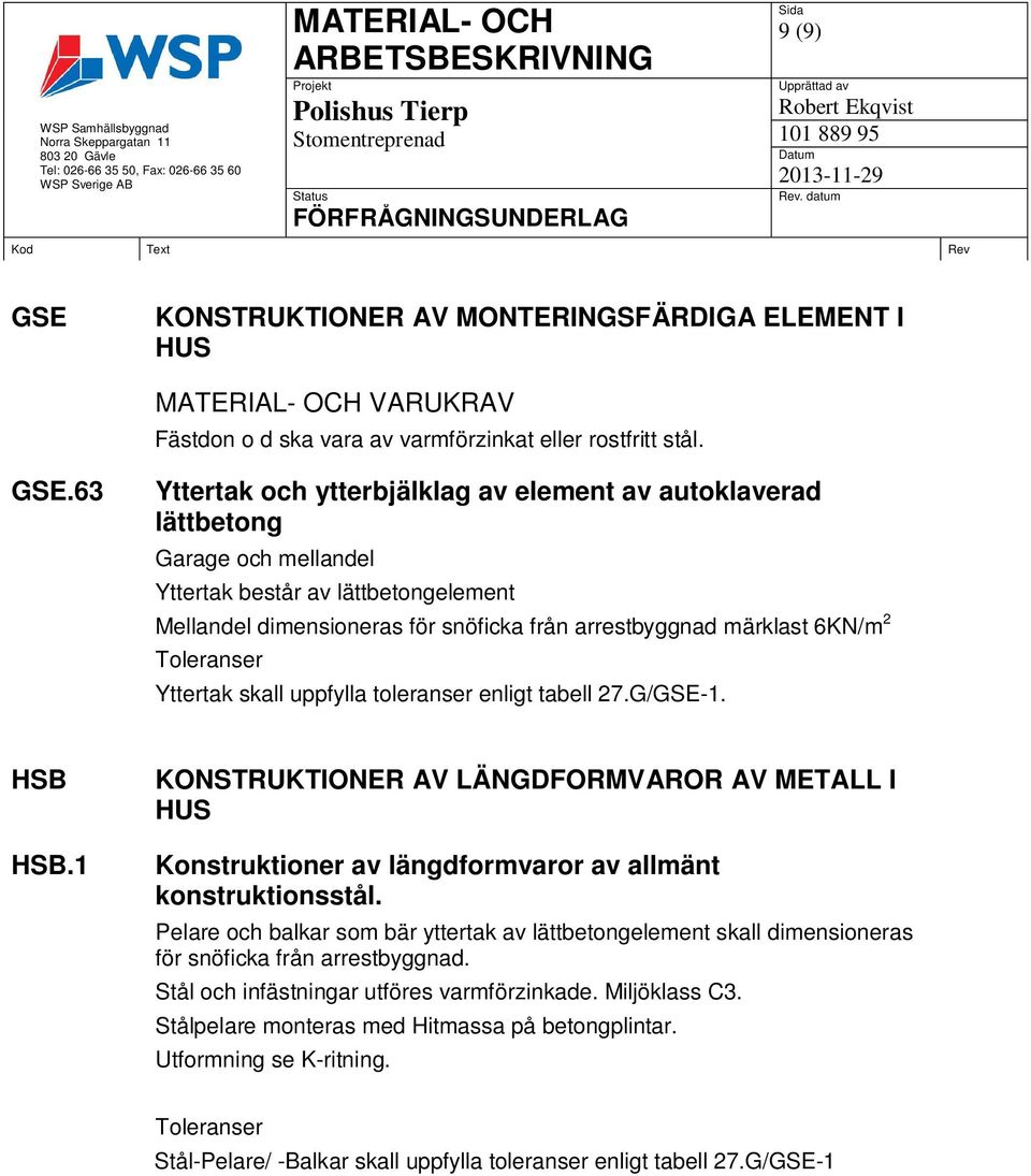 63 Yttertak och ytterbjälklag av element av autoklaverad lättbetong Garage och mellandel Yttertak består av lättbetongelement Mellandel dimensioneras för snöficka från arrestbyggnad märklast 6KN/m 2