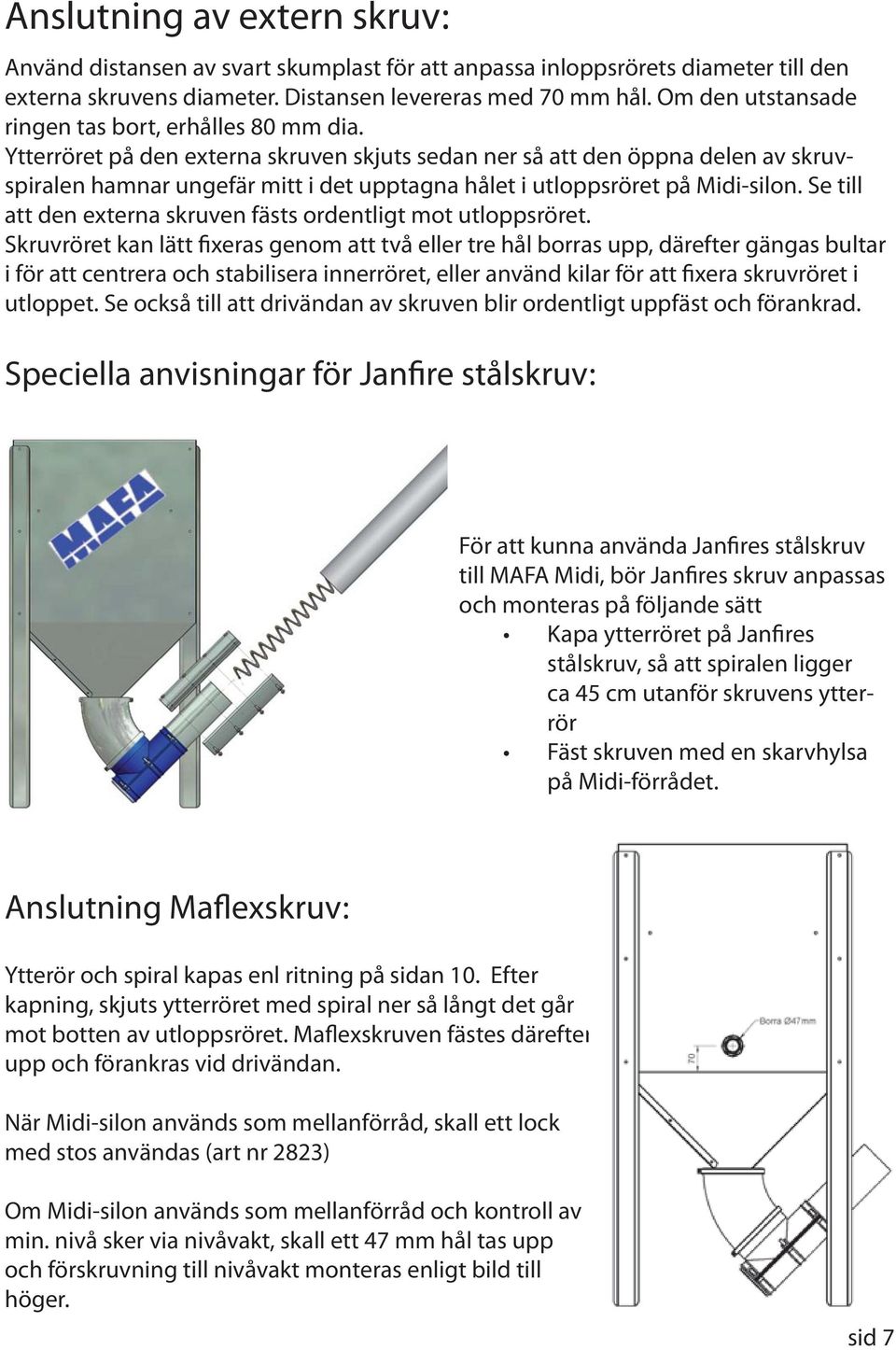 Ytterröret på den externa skruven skjuts sedan ner så att den öppna delen av skruvspiralen hamnar ungefär mitt i det upptagna hålet i utloppsröret på Midi-silon.