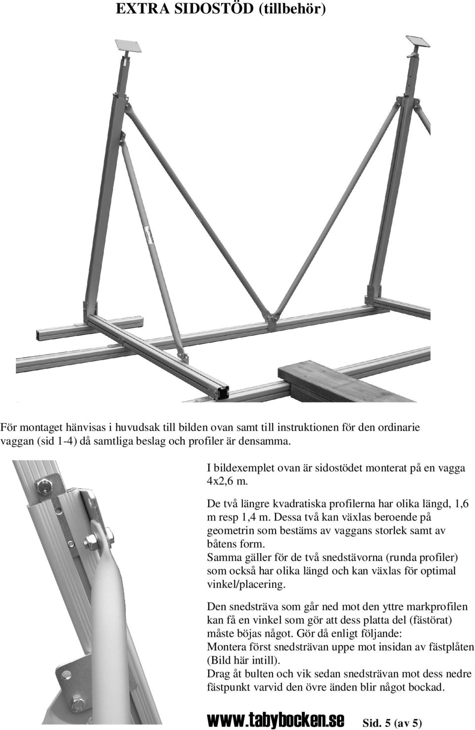 Dessa två kan växlas beroende på geometrin som bestäms av vaggans storlek samt av båtens form.