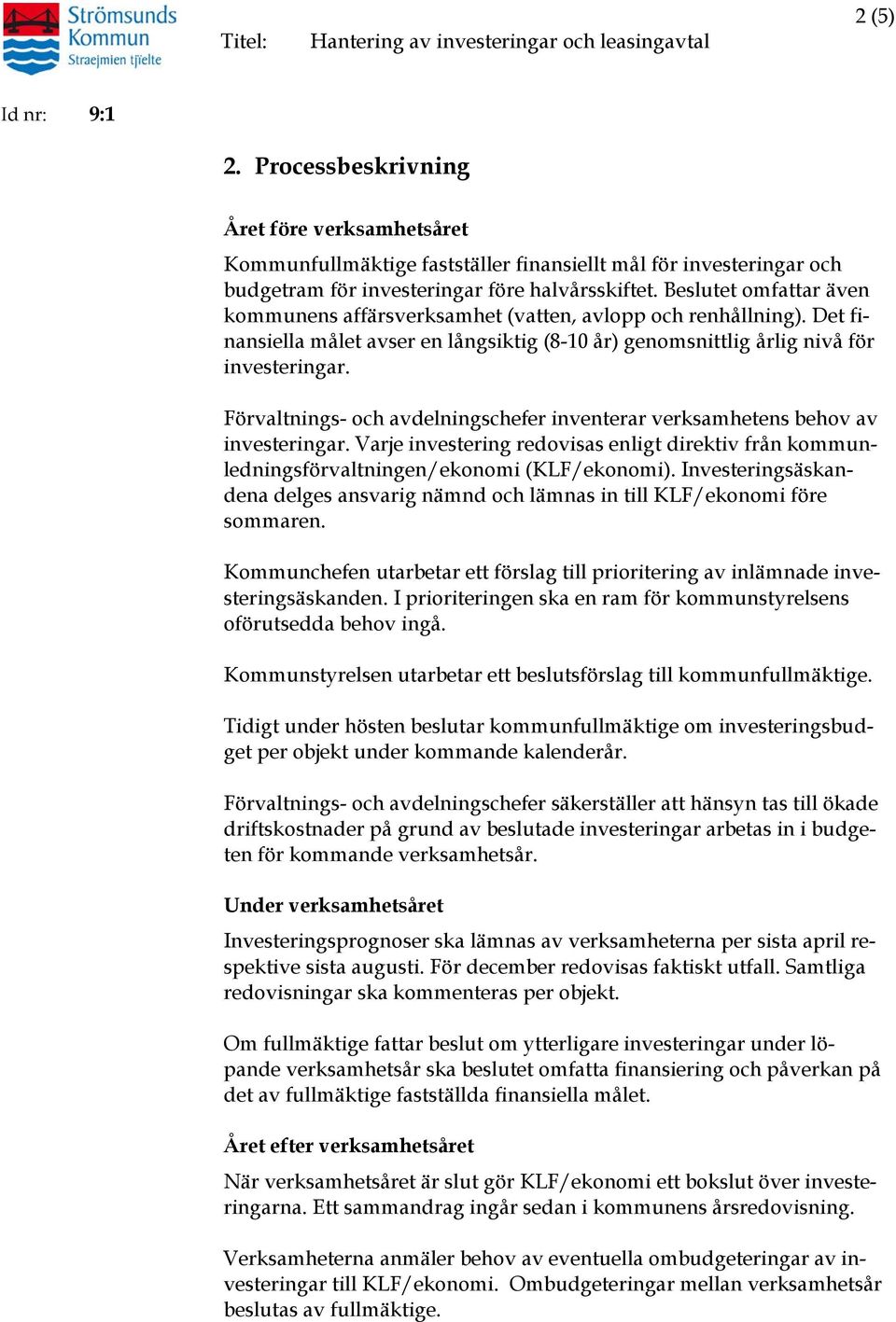 Förvaltnings- och avdelningschefer inventerar verksamhetens behov av investeringar. Varje investering redovisas enligt direktiv från kommunledningsförvaltningen/ekonomi (KLF/ekonomi).