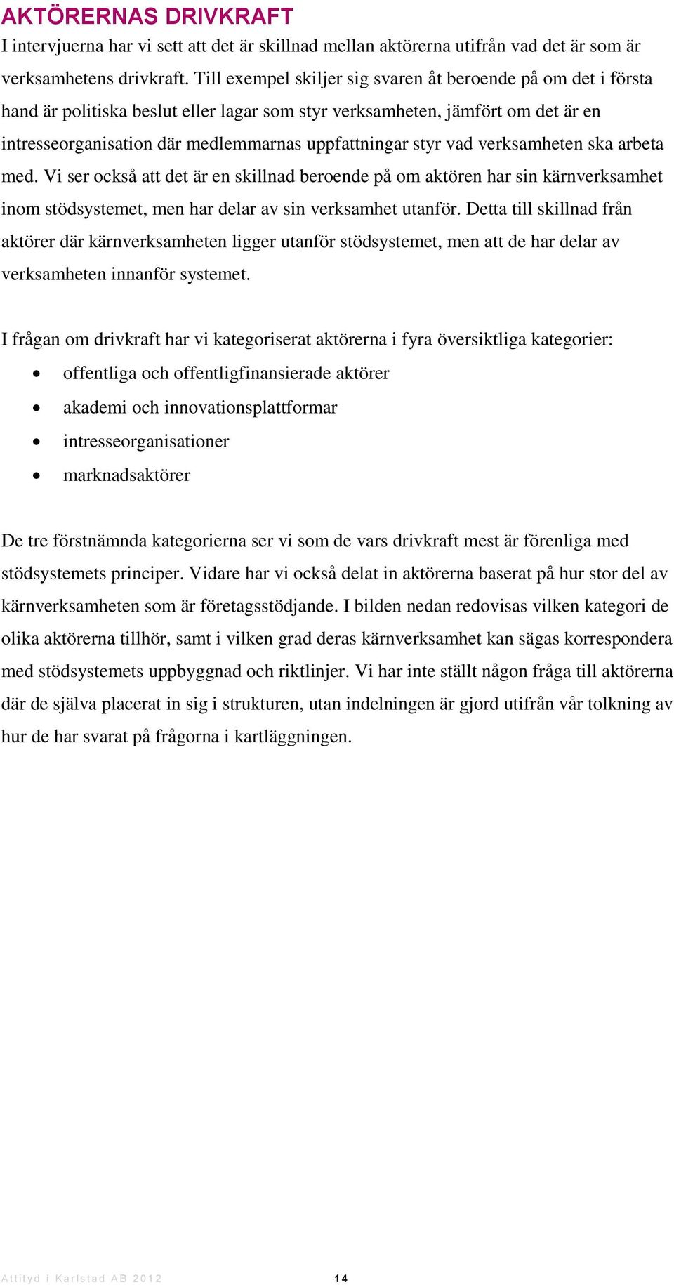 styr vad verksamheten ska arbeta med. Vi ser också att det är en skillnad beroende på om aktören har sin kärnverksamhet inom stödsystemet, men har delar av sin verksamhet utanför.