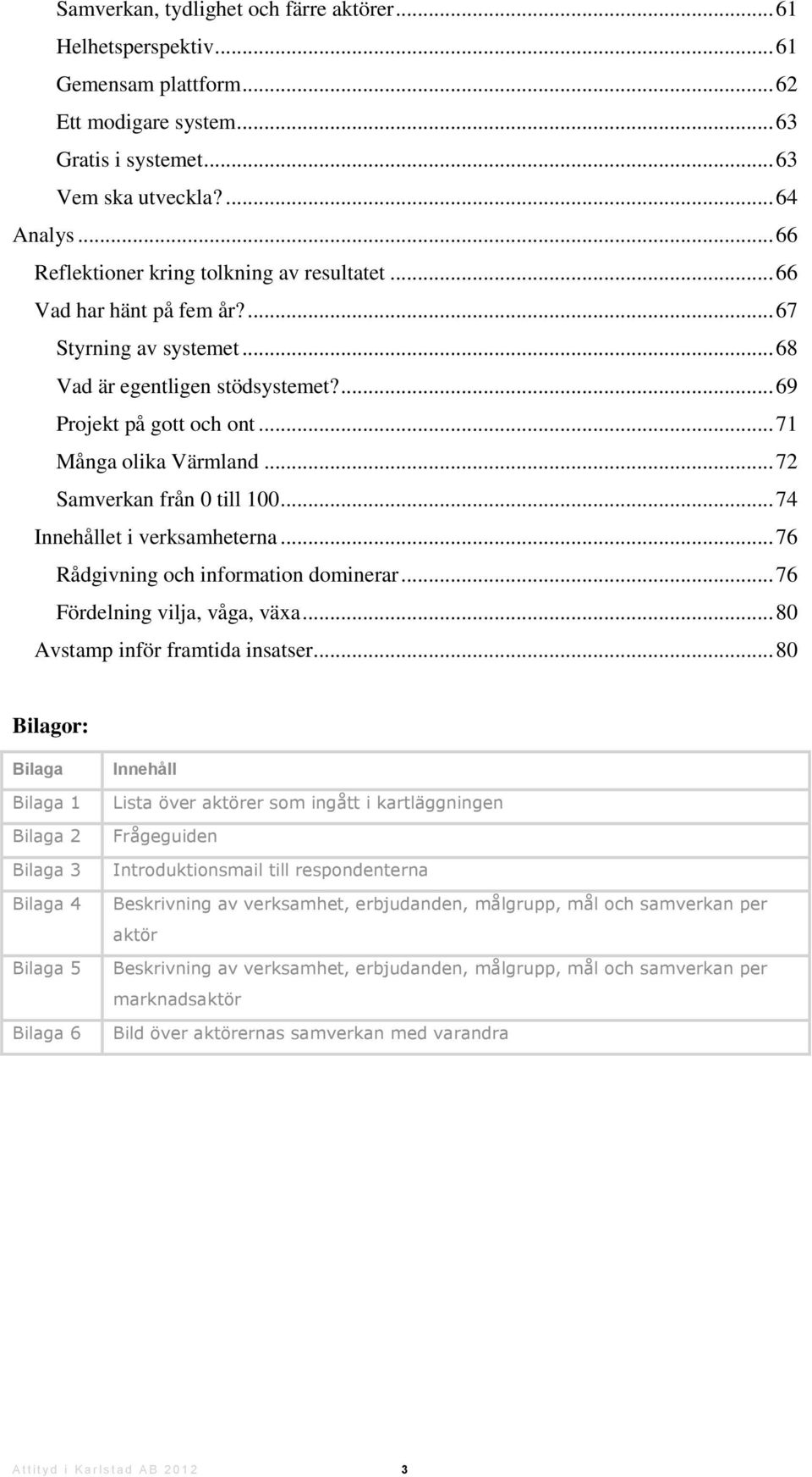 .. 72 Samverkan från 0 till 100... 74 Innehållet i verksamheterna... 76 Rådgivning och information dominerar... 76 Fördelning vilja, våga, växa... 80 Avstamp inför framtida insatser.