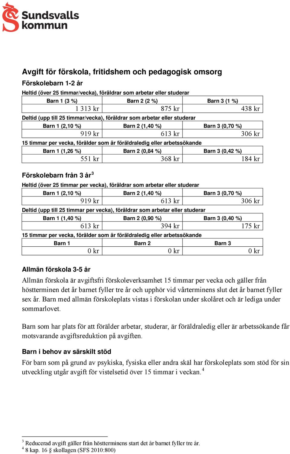 eller arbetssökande Barn 1 (1,26 %) Barn 2 (0,84 %) Barn 3 (0,42 %) 551 kr 368 kr 184 kr Förskolebarn från 3 år 3 Heltid (över 25 timmar per vecka), föräldrar som arbetar eller studerar Barn 1 (2,10