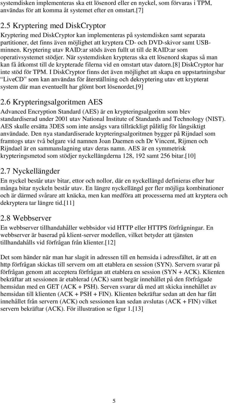 Kryptering utav RAID:ar stöds även fullt ut till de RAID:ar som operativsystemet stödjer.