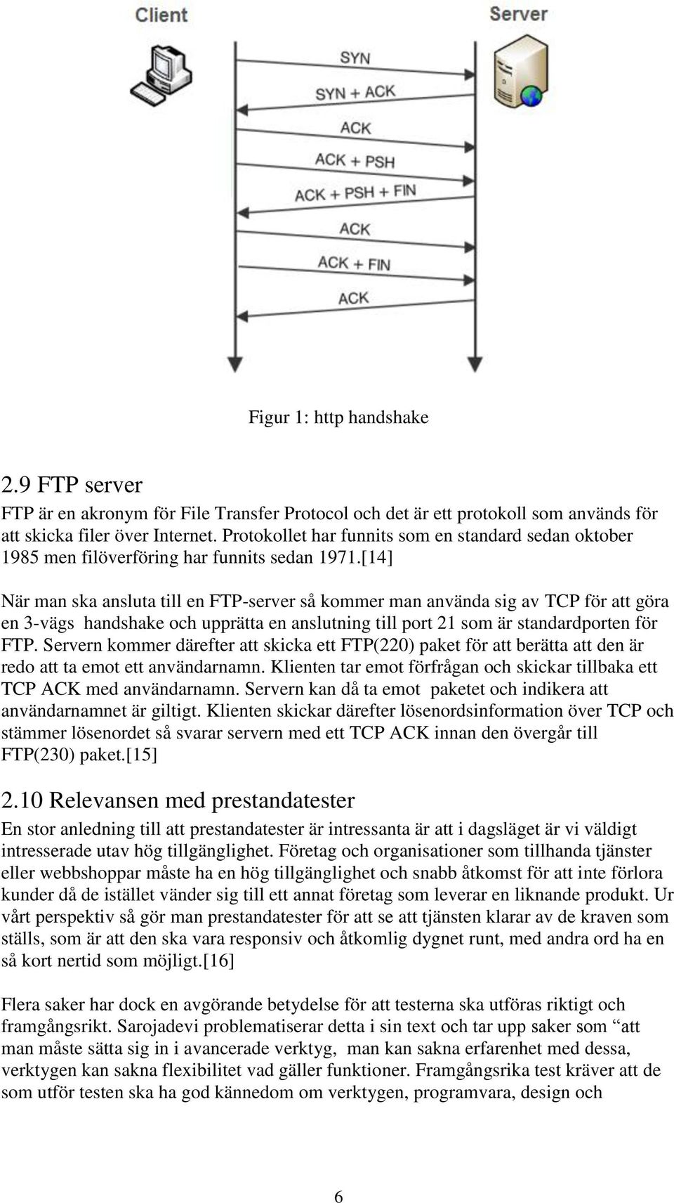 [14] När man ska ansluta till en FTP-server så kommer man använda sig av TCP för att göra en 3-vägs handshake och upprätta en anslutning till port 21 som är standardporten för FTP.