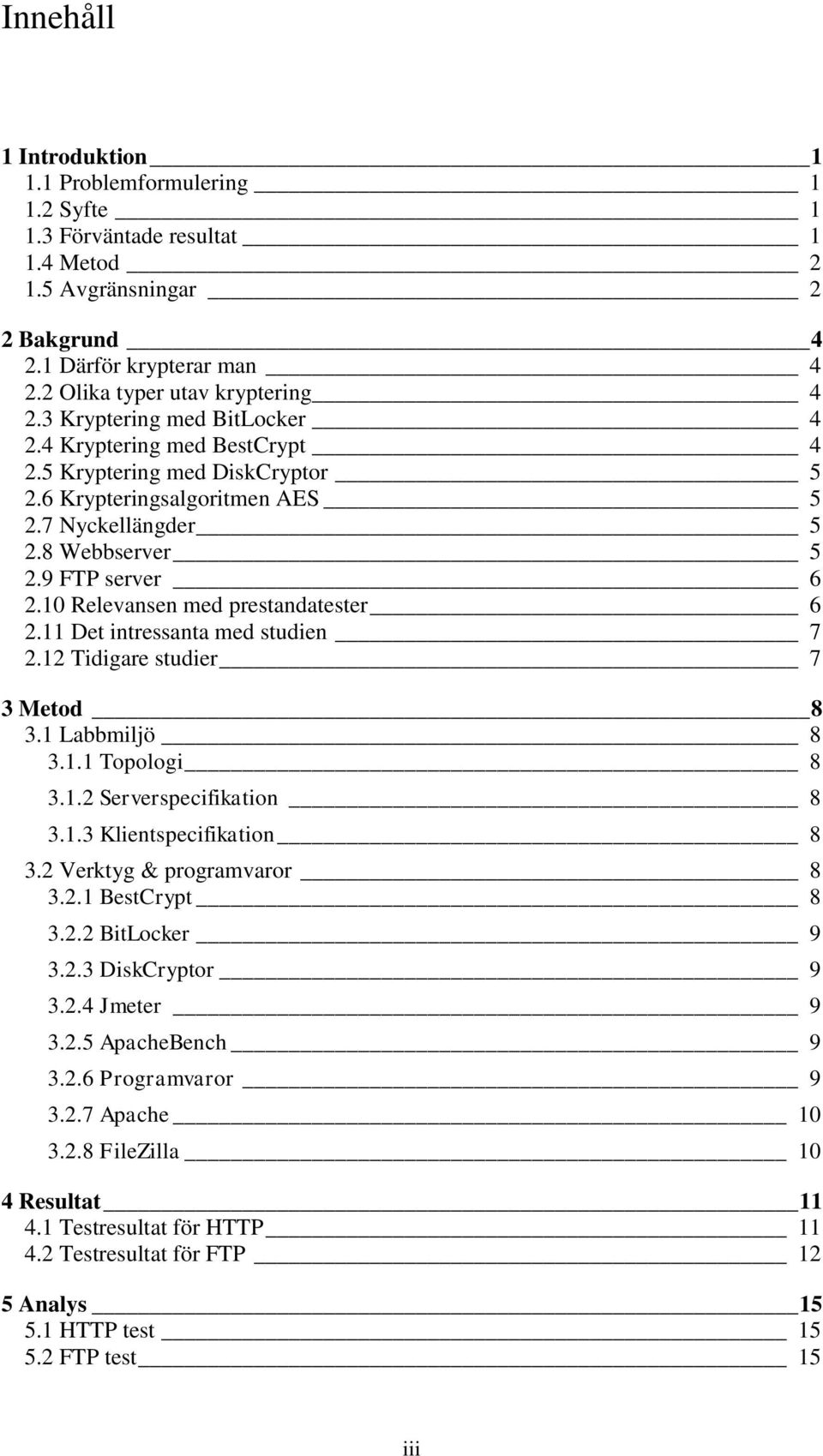 10 Relevansen med prestandatester 6 2.11 Det intressanta med studien 7 2.12 Tidigare studier 7 3 Metod 8 3.1 Labbmiljö 8 3.1.1 Topologi 8 3.1.2 Serverspecifikation 8 3.1.3 Klientspecifikation 8 3.