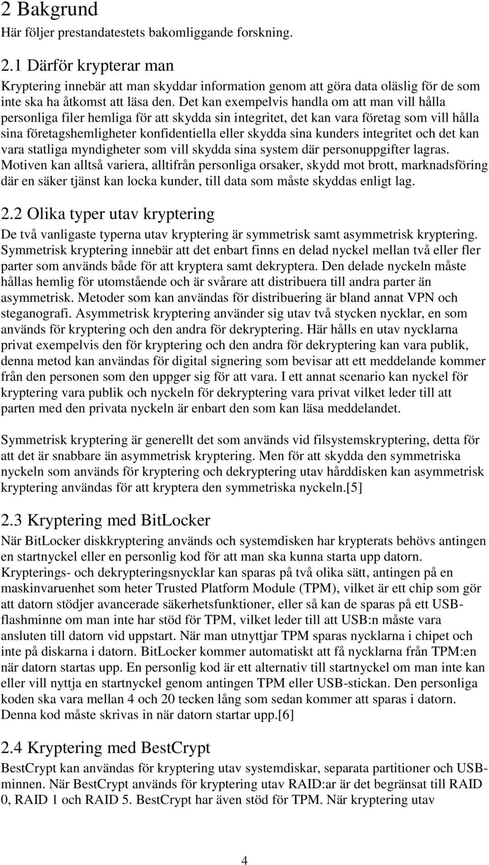Det kan exempelvis handla om att man vill hålla personliga filer hemliga för att skydda sin integritet, det kan vara företag som vill hålla sina företagshemligheter konfidentiella eller skydda sina
