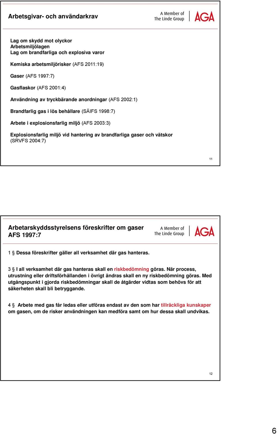 gaser och vätskor (SRVFS 2004:7) 11 Arbetarskyddsstyrelsens föreskrifter om gaser AFS 1997:7 1 Dessa föreskrifter gäller all verksamhet där gas hanteras.