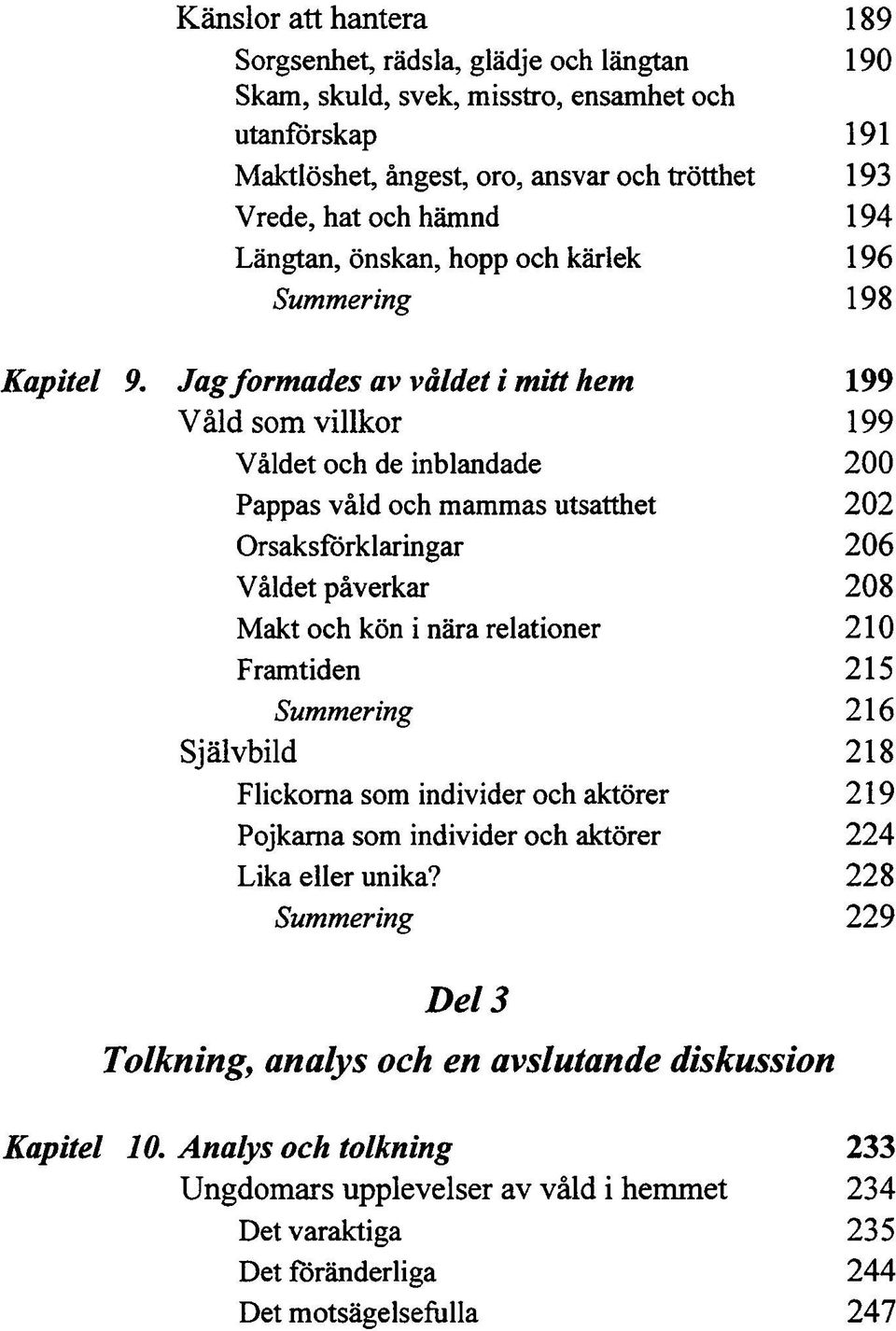 Jag formades av våldet i mitt hem 199 Våld som villkor 199 Våldet och de inblandade 200 Pappas våld och mammas utsatthet 202 Orsaksförklaringar 206 Våldet påverkar 208 Makt och kön i nära relationer