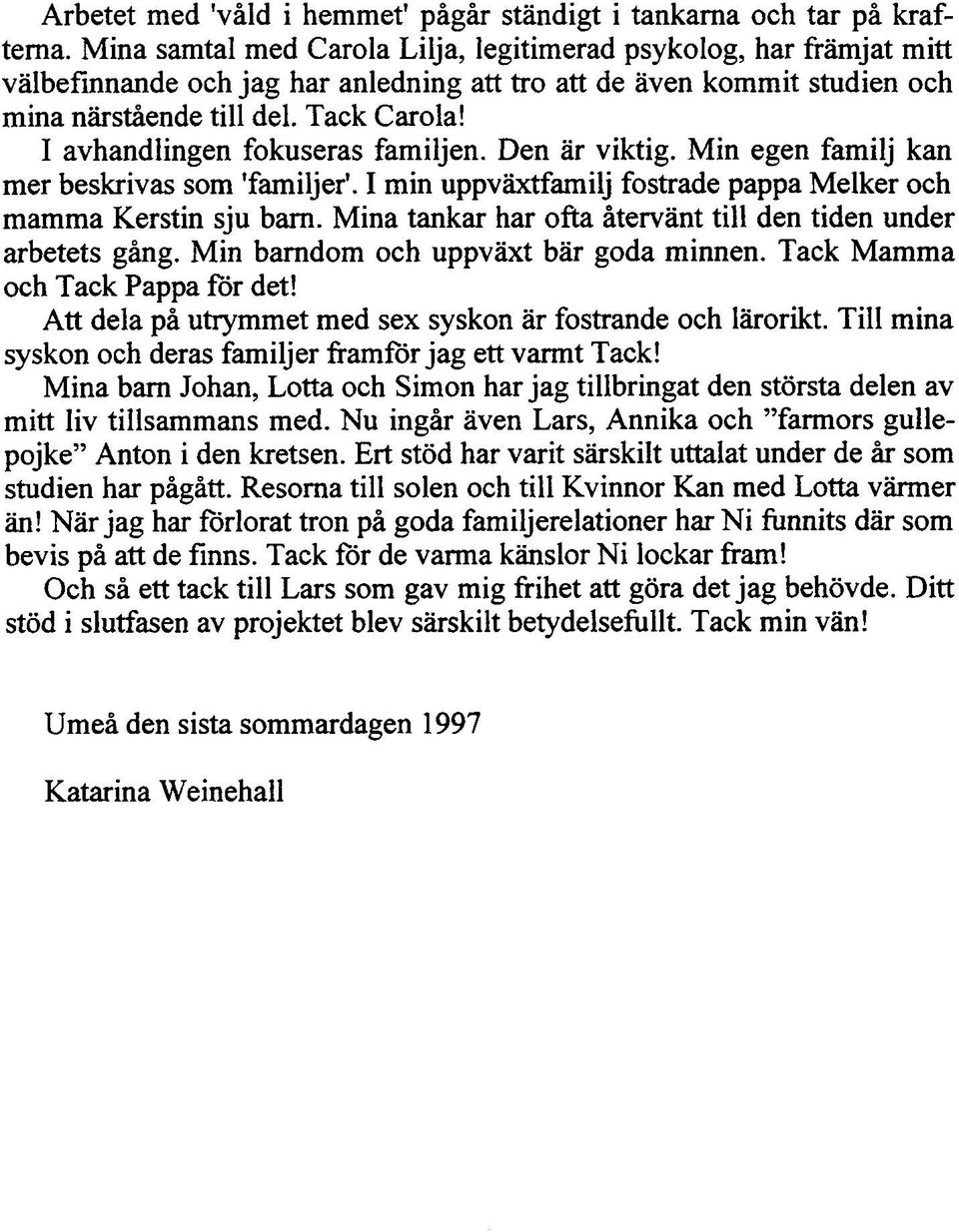 I avhandlingen fokuseras familjen. Den är viktig. Min egen familj kan mer beskrivas som 'familjer'. I min uppväxtfamilj fostrade pappa Melker och mamma Kerstin sju barn.