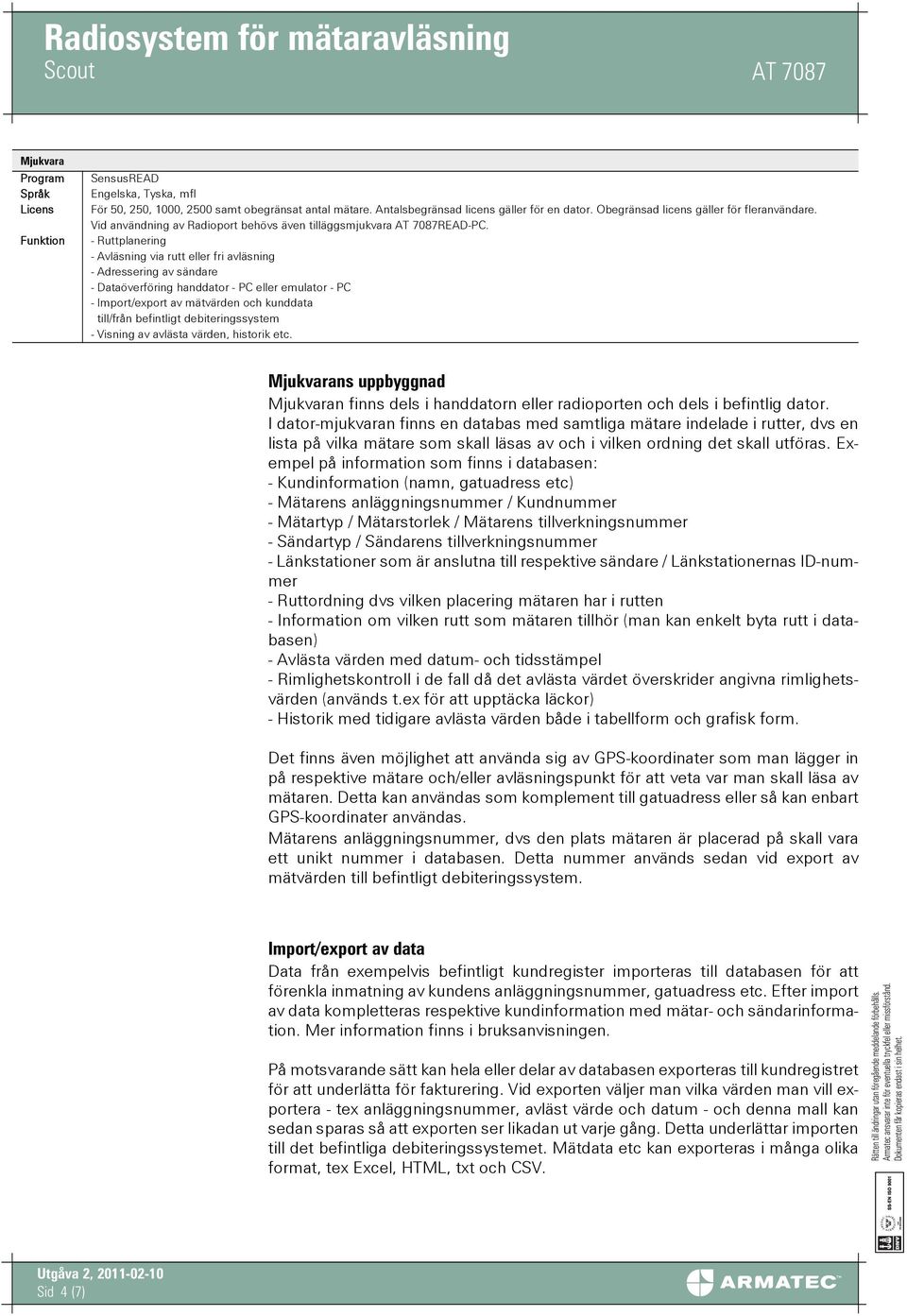 - Ruttplanering - Avläsning via rutt eller fri avläsning - Adressering av sändare - Dataöverföring handdator - PC eller emulator - PC - Import/export av mätvärden och kunddata till/från befintligt