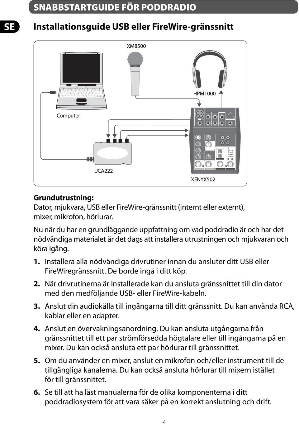 Installera alla nödvändiga drivrutiner innan du ansluter ditt USB eller FireWiregränssnitt. De borde ingå i ditt köp. 2.