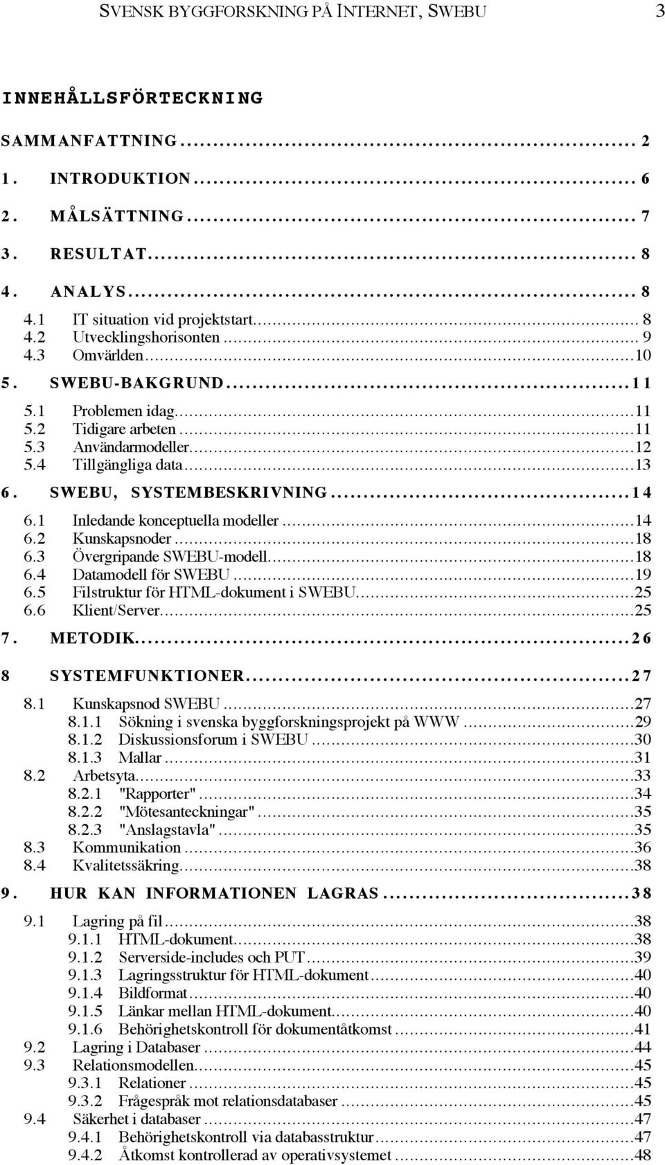 1 Inledande konceptuella modeller...14 6.2 Kunskapsnoder...18 6.3 vergripande SWEBU-modell...18 6.4 Datamodell fšr SWEBU...19 6.5 Filstruktur fšr HTML-dokument i SWEBU...25 6.6 Klient/Server...25 7.