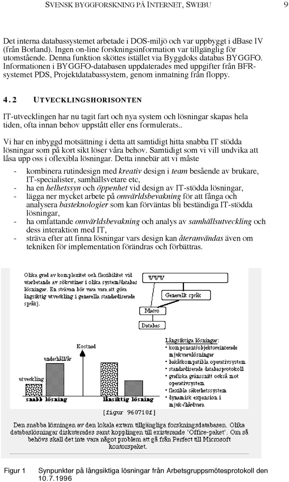 Informationen i BYGGFO-databasen uppdaterades med uppgifter frœn BFRsystemet PDS, Projektdatabassystem, genom inmatning frœn floppy. 4.