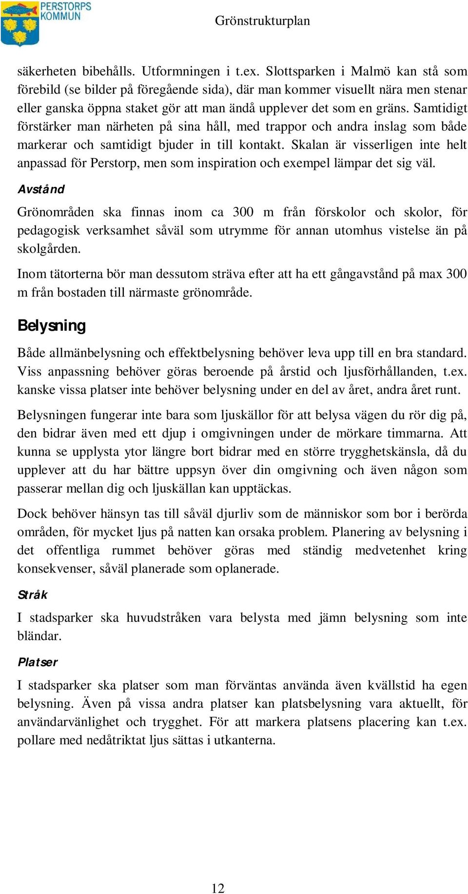 Samtidigt förstärker man närheten på sina håll, med trappor och andra inslag som både markerar och samtidigt bjuder in till kontakt.