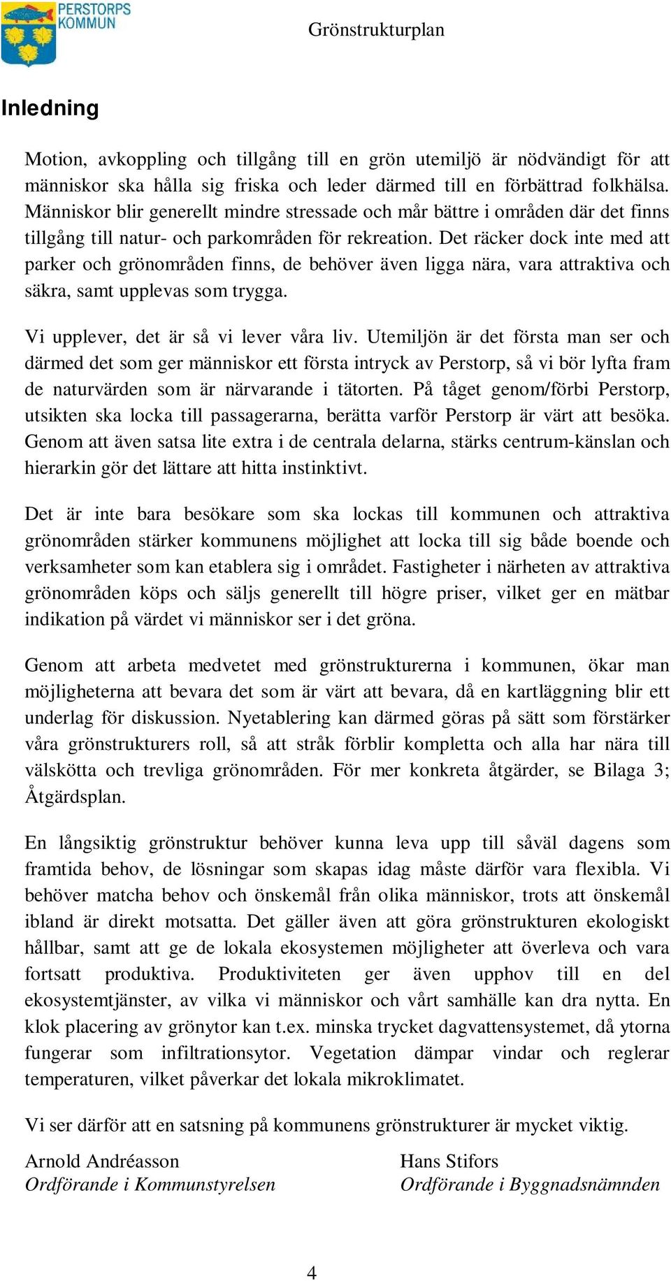 Det räcker dock inte med att parker och grönområden finns, de behöver även ligga nära, vara attraktiva och säkra, samt upplevas som trygga. Vi upplever, det är så vi lever våra liv.