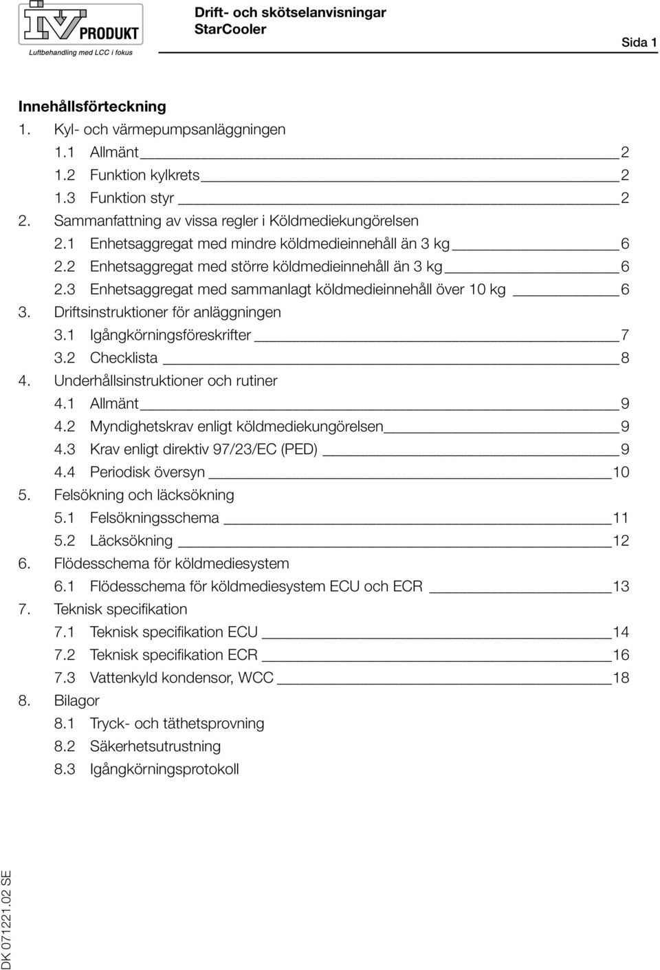 3 Enhetsaggregat med sammanlagt köldmedieinnehåll över 10 kg 6 3. Driftsinstruktioner för anläggningen 3.1 Igångkörningsföreskrifter 7 3.2 Checklista 8 4. Underhållsinstruktioner och rutiner 4.