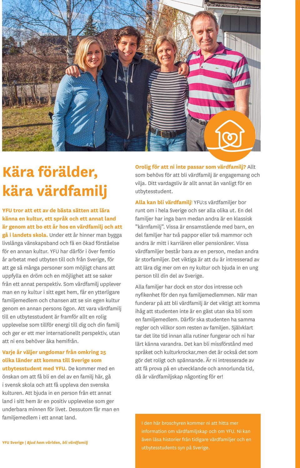 YFU har därför i över femtio år arbetat med utbyten till och från Sverige, för att ge så många personer som möjligt chans att uppfylla en dröm och en möjlighet att se saker från ett annat perspektiv.