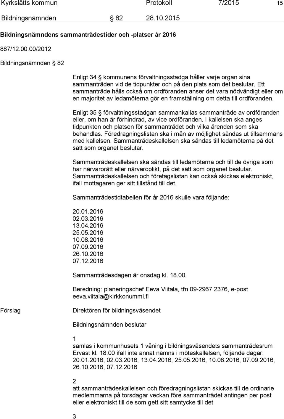 Ett sammanträde hålls också om ordföranden anser det vara nödvändigt eller om en majoritet av ledamöterna gör en framställning om detta till ordföranden.