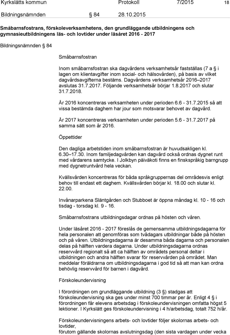småbarnsfostran ska dagvårdens verksamhetsår fastställas (7 a i lagen om klientavgifter inom social- och hälsovården), på basis av vilket dagvårdsavgifterna bestäms.
