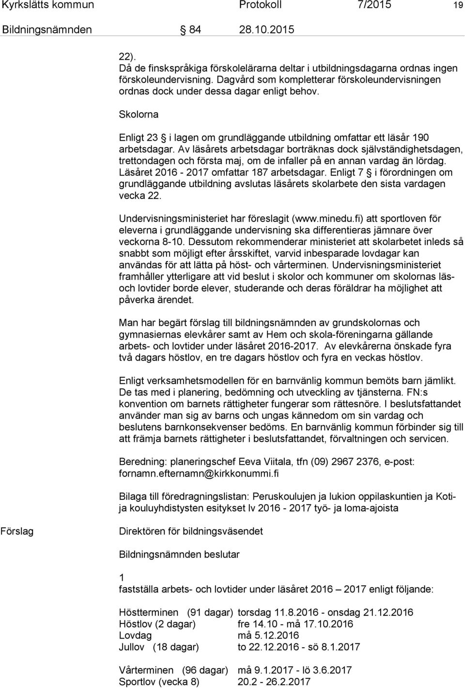 Av läsårets arbetsdagar borträknas dock självständighetsdagen, trettondagen och första maj, om de infaller på en annan vardag än lördag. Läsåret 2016-2017 omfattar 187 arbetsdagar.