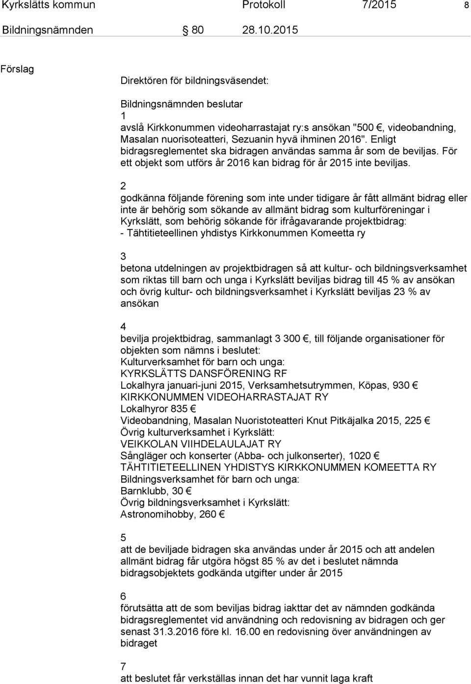 Enligt bidragsreglementet ska bidragen användas samma år som de beviljas. För ett objekt som utförs år 2016 kan bidrag för år 2015 inte beviljas.