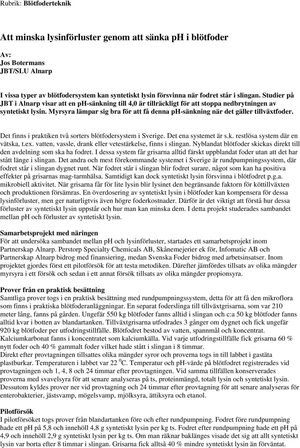 Myrsyra lämpar sig bra för att få denna ph-sänkning när det gäller tillväxtfoder. Det finns i praktiken två sorters blötfodersystem i Sverige. Det ena systemet är s.k. restlösa system där en vätska, t.