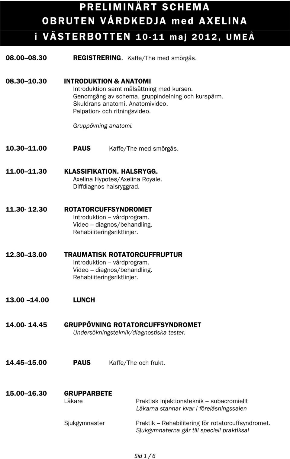 Gruppövning anatomi. 10.30 11.00 PAUS Kaffe/The med smörgås. 11.00 11.30 KLASSIFIKATION. HALSRYGG. Axelina Hypotes/Axelina Royale. Diffdiagnos halsryggrad. 11.30-12.