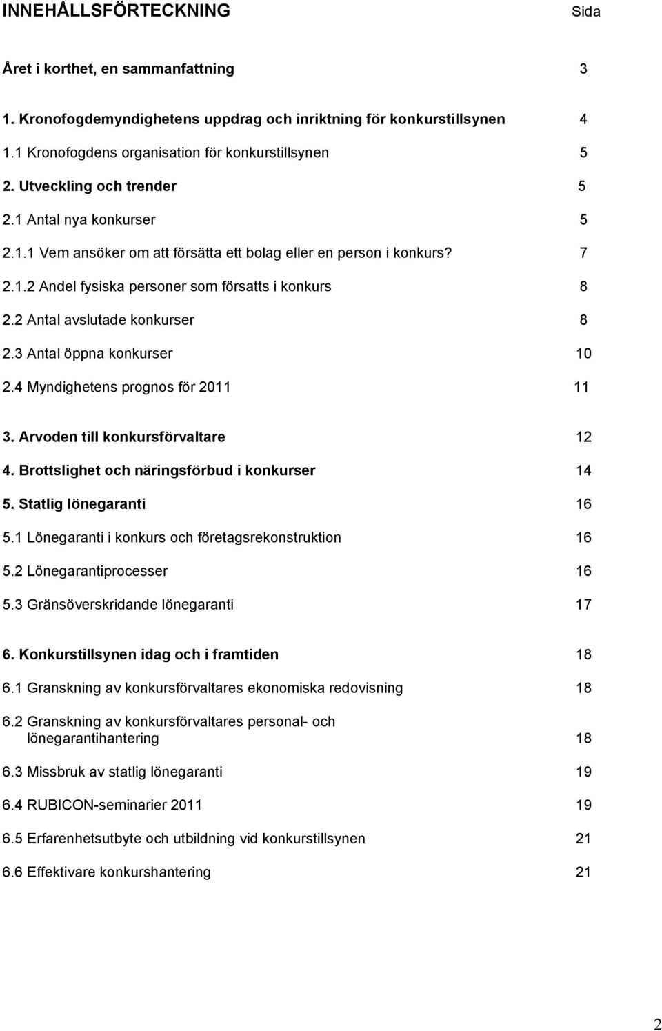 2 Antal avslutade konkurser 8 2.3 Antal öppna konkurser 10 2.4 Myndighetens prognos för 2011 11 3. Arvoden till konkursförvaltare 12 4. Brottslighet och näringsförbud i konkurser 14 5.