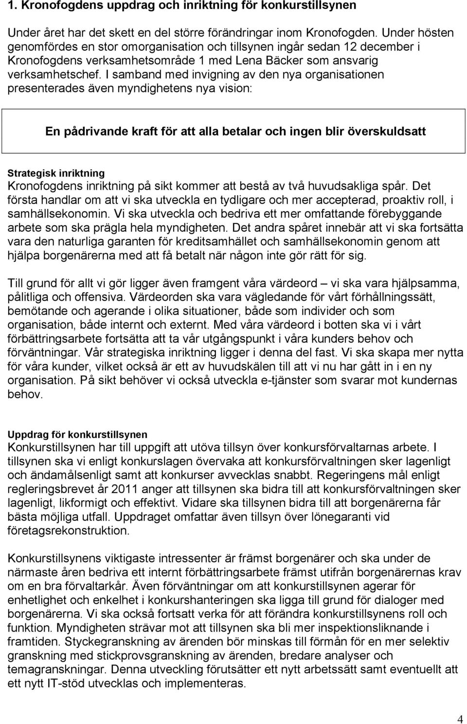 I samband med invigning av den nya organisationen presenterades även myndighetens nya vision: En pådrivande kraft för att alla betalar och ingen blir överskuldsatt Strategisk inriktning Kronofogdens