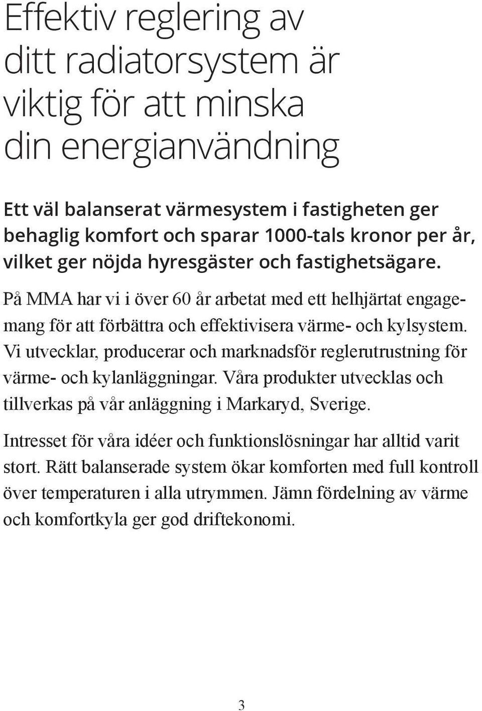 Vi utvecklar, producerar och marknadsför reglerutrustning för värme- och kylanläggningar. Våra produkter utvecklas och tillverkas på vår anläggning i Markaryd, Sverige.