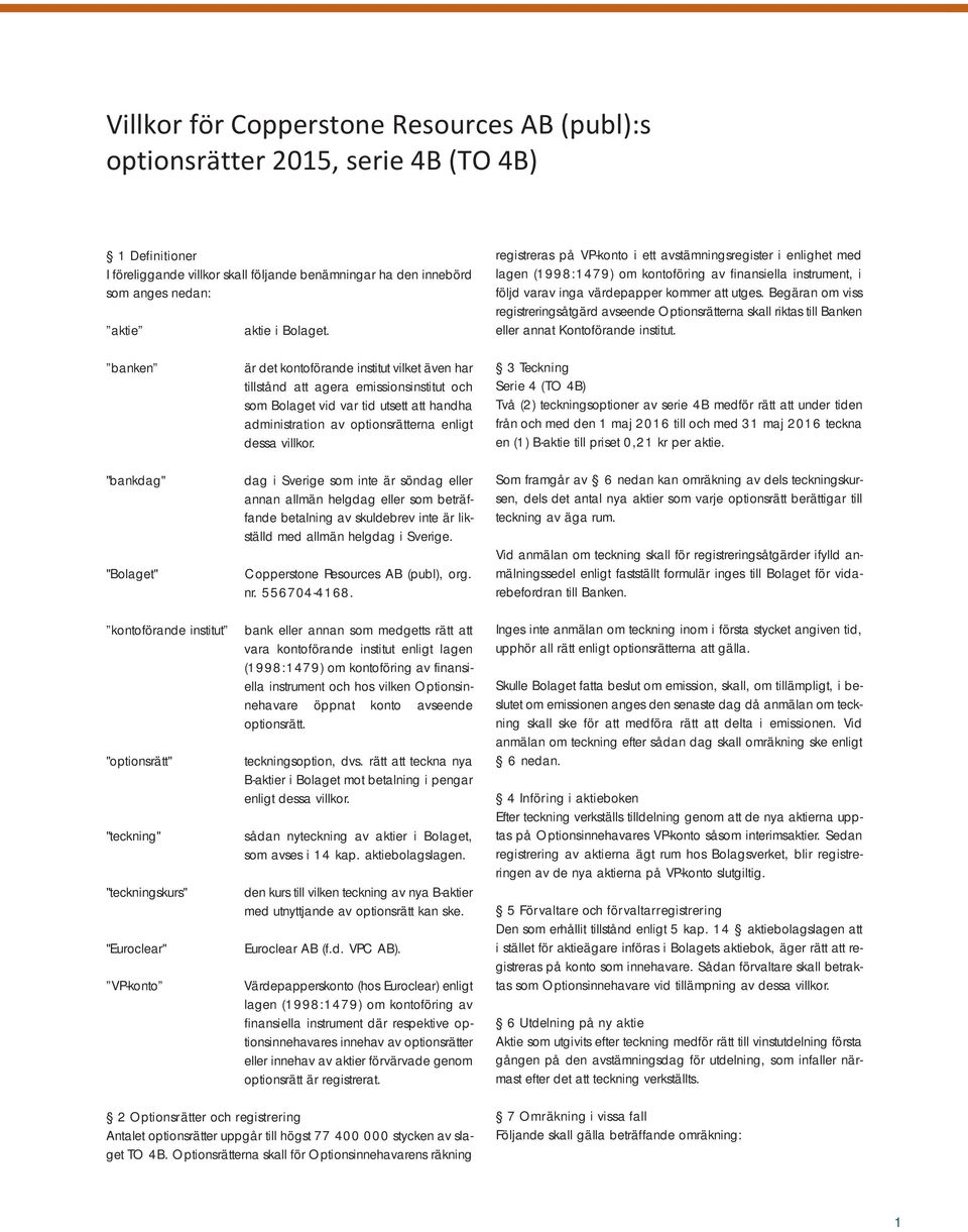 Begäran om viss registreringsåtgärd avseende Optionsrätterna skall riktas till Banken eller annat Kontoförande institut.