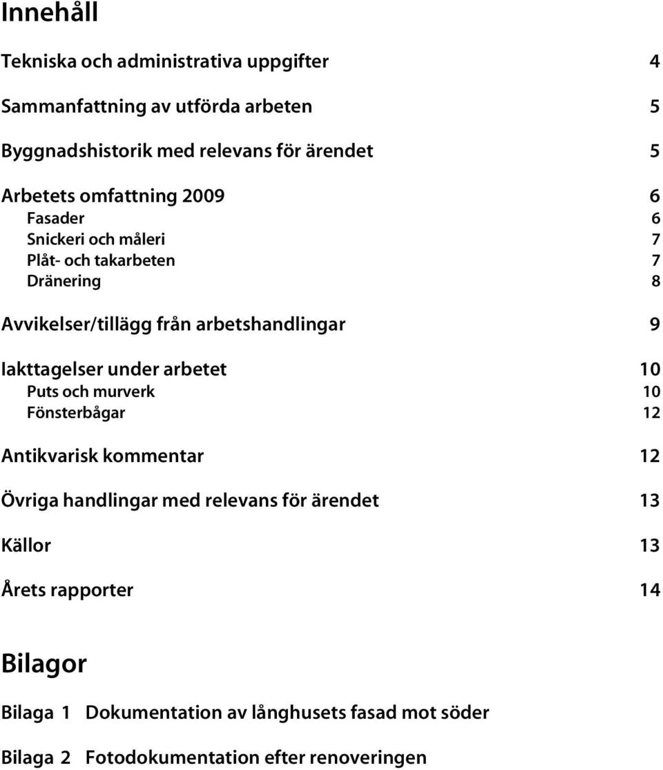 9 Iakttagelser under arbetet 10 Puts och murverk 10 Fönsterbågar 12 Antikvarisk kommentar 12 Övriga handlingar med relevans för