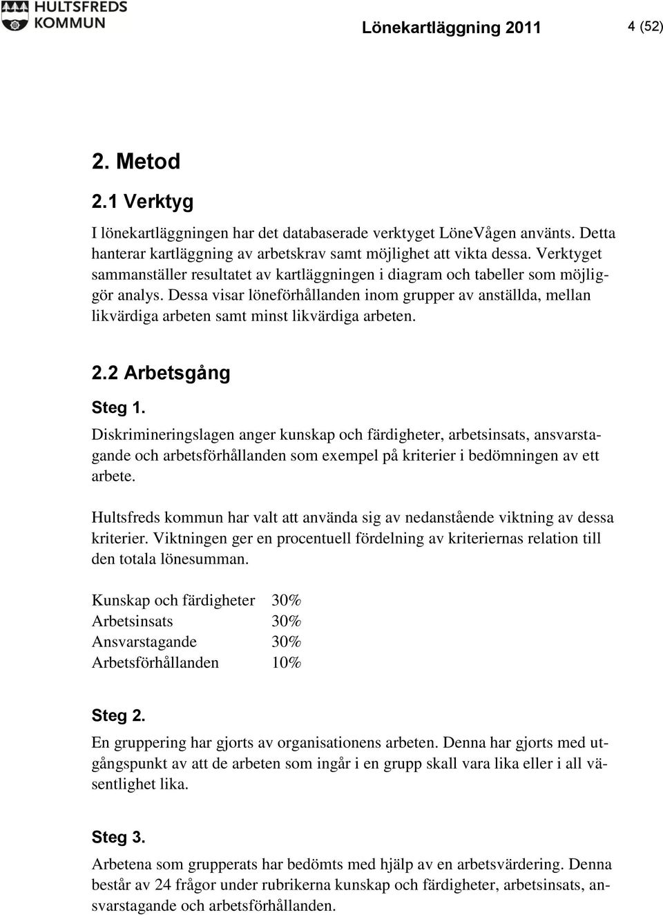 Dessa visar löneförhållanden inom grupper av anställda, mellan likvärdiga arbeten samt minst likvärdiga arbeten. 2.2 Arbetsgång Steg 1.