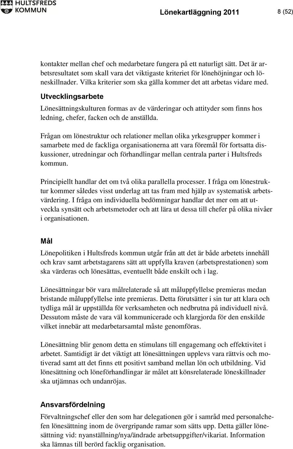 Frågan om lönestruktur och relationer mellan olika yrkesgrupper kommer i samarbete med de fackliga organisationerna att vara föremål för fortsatta diskussioner, utredningar och förhandlingar mellan