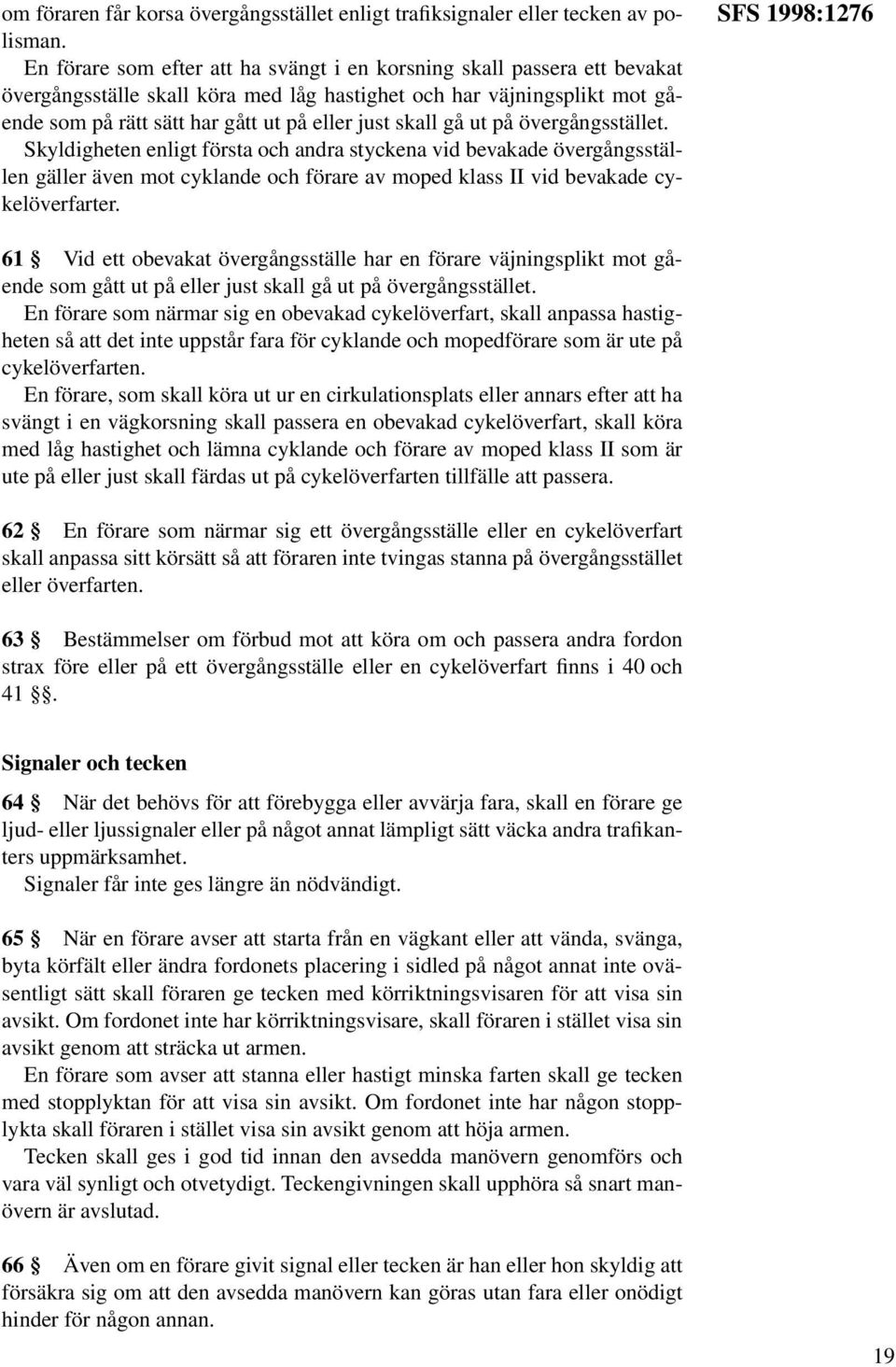 skall gå ut på övergångsstället. Skyldigheten enligt första och andra styckena vid bevakade övergångsställen gäller även mot cyklande och förare av moped klass II vid bevakade cykelöverfarter.