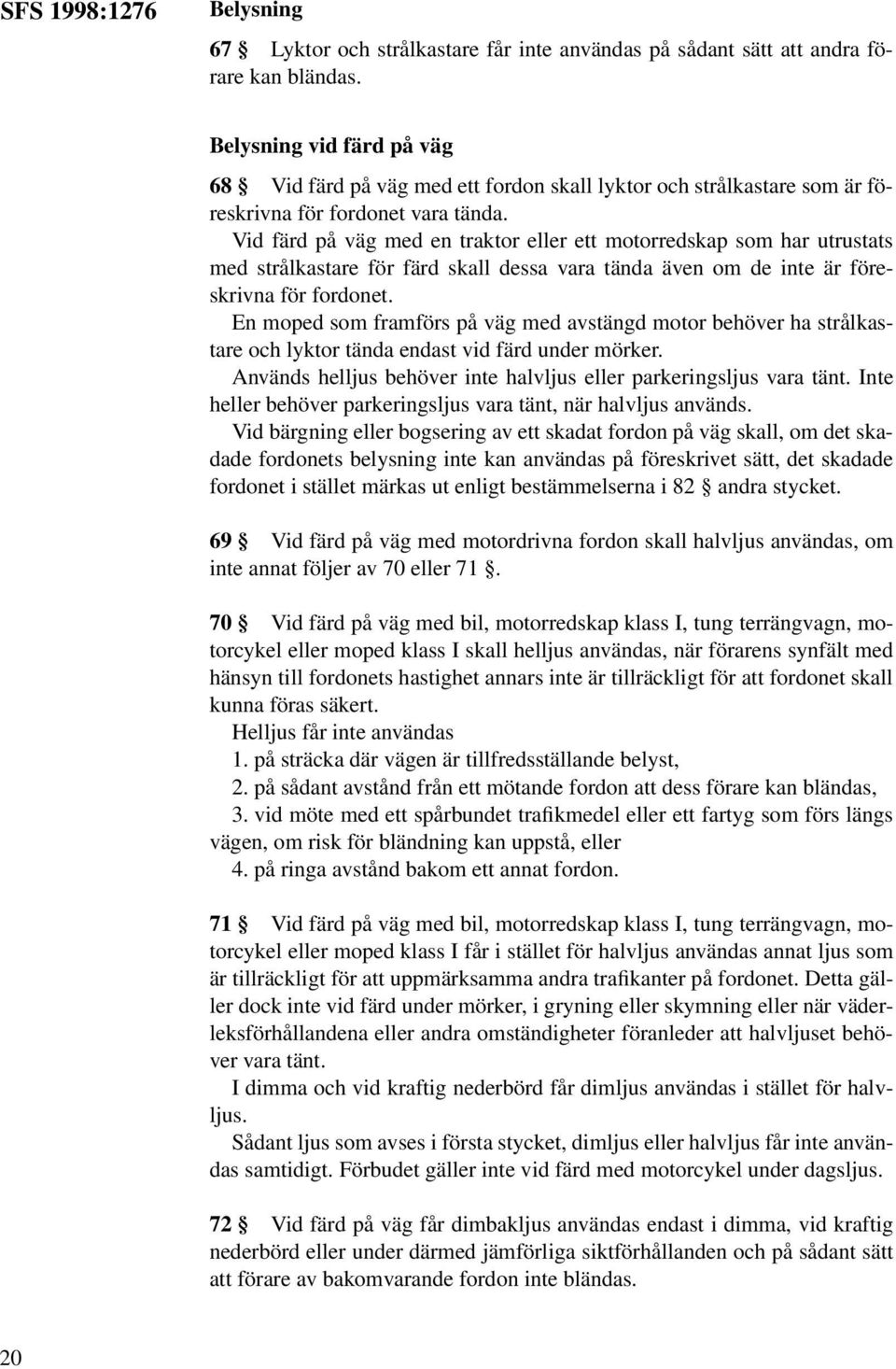 Vid färd på väg med en traktor eller ett motorredskap som har utrustats med strålkastare för färd skall dessa vara tända även om de inte är föreskrivna för fordonet.