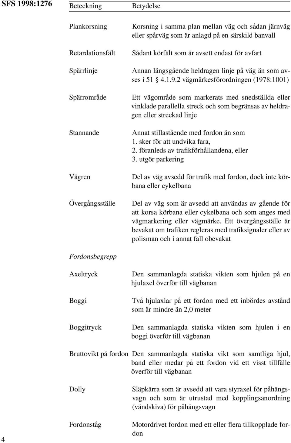 2 vägmärkesförordningen (1978:1001) Ett vägområde som markerats med snedställda eller vinklade parallella streck och som begränsas av heldragen eller streckad linje Annat stillastående med fordon än