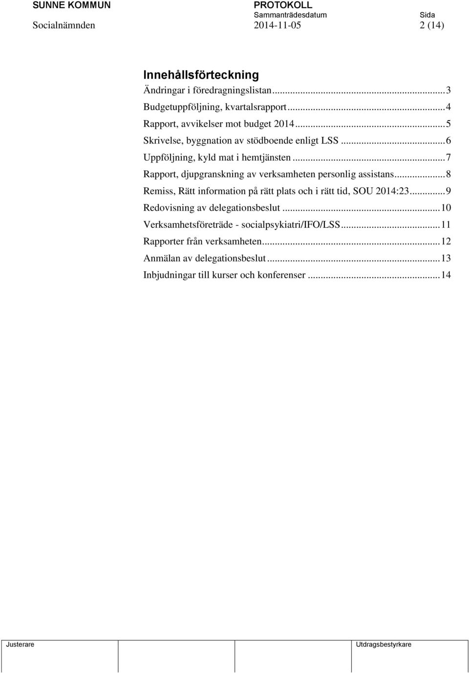 .. 7 Rapport, djupgranskning av verksamheten personlig assistans... 8 Remiss, Rätt information på rätt plats och i rätt tid, SOU 2014:23.