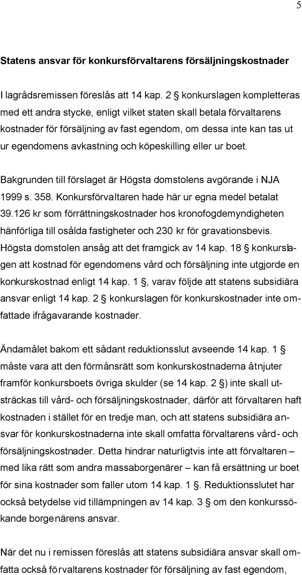köpeskilling eller ur boet. Bakgrunden till förslaget är Högsta domstolens avgörande i NJA 1999 s. 358. Konkursförvaltaren hade här ur egna medel betalat 39.
