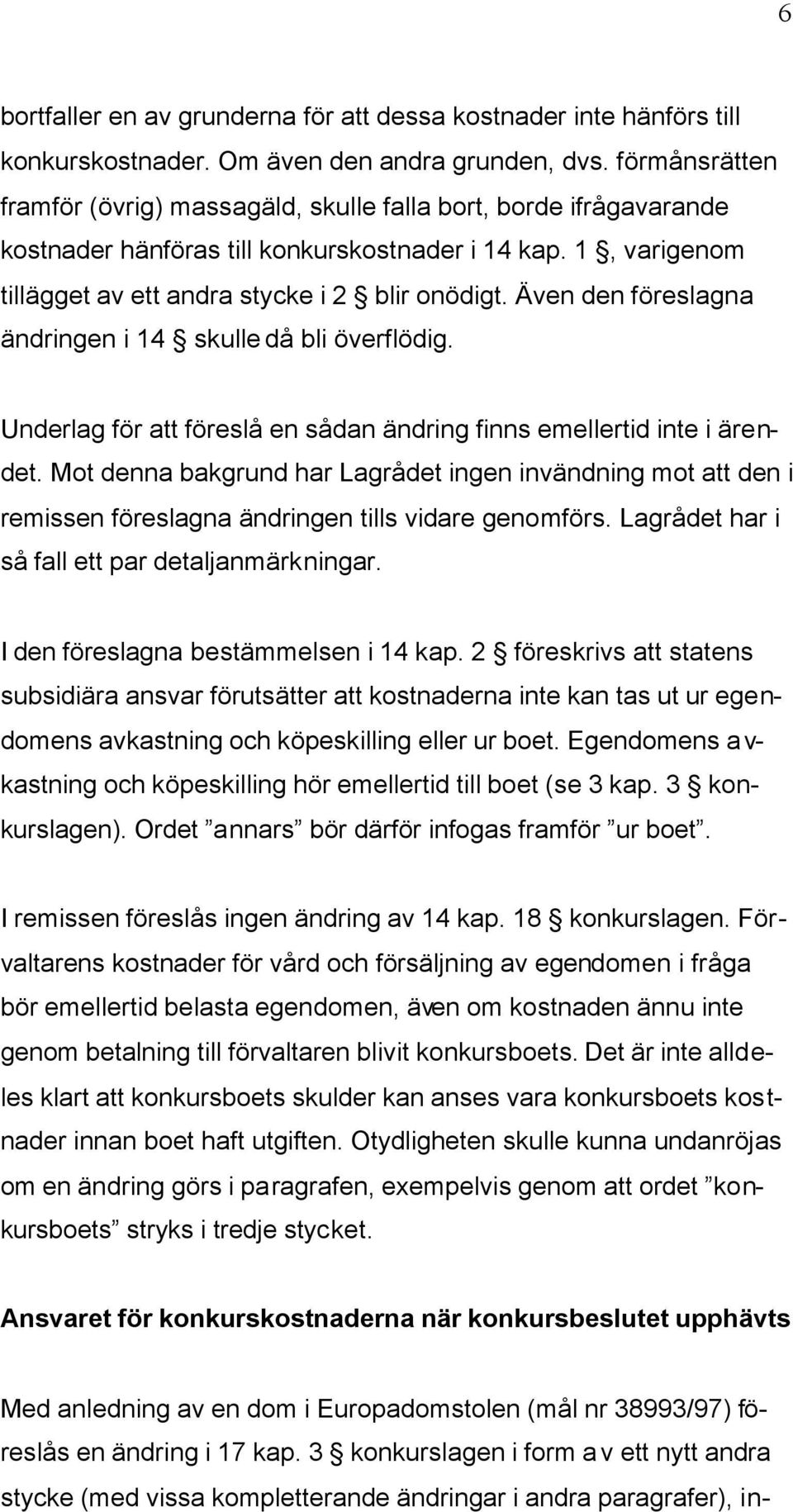 Även den föreslagna ändringen i 14 skulle då bli överflödig. Underlag för att föreslå en sådan ändring finns emellertid inte i ärendet.