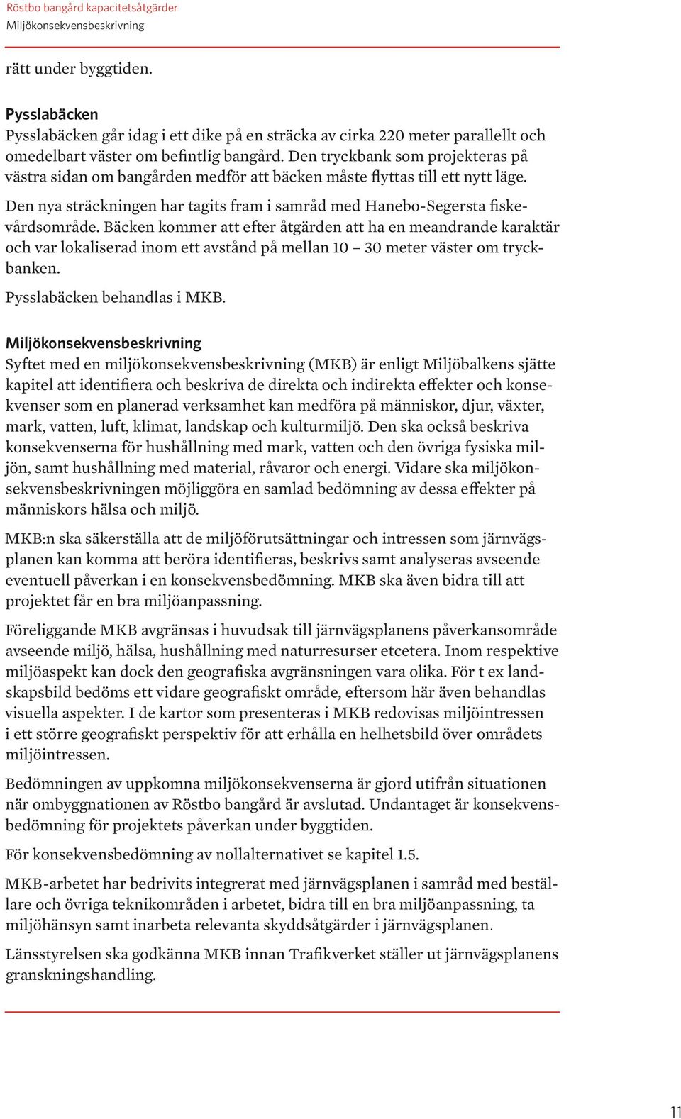 Den tryckbank som projekteras på västra sidan om bangården medför att bäcken måste flyttas till ett nytt läge. Den nya sträckningen har tagits fram i samråd med Hanebo-Segersta fiskevårdsområde.