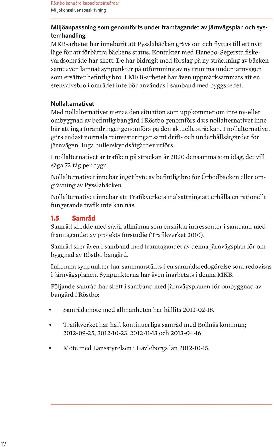 De har bidragit med förslag på ny sträckning av bäcken samt även lämnat synpunkter på utformning av ny trumma under järnvägen som ersätter befintlig bro.