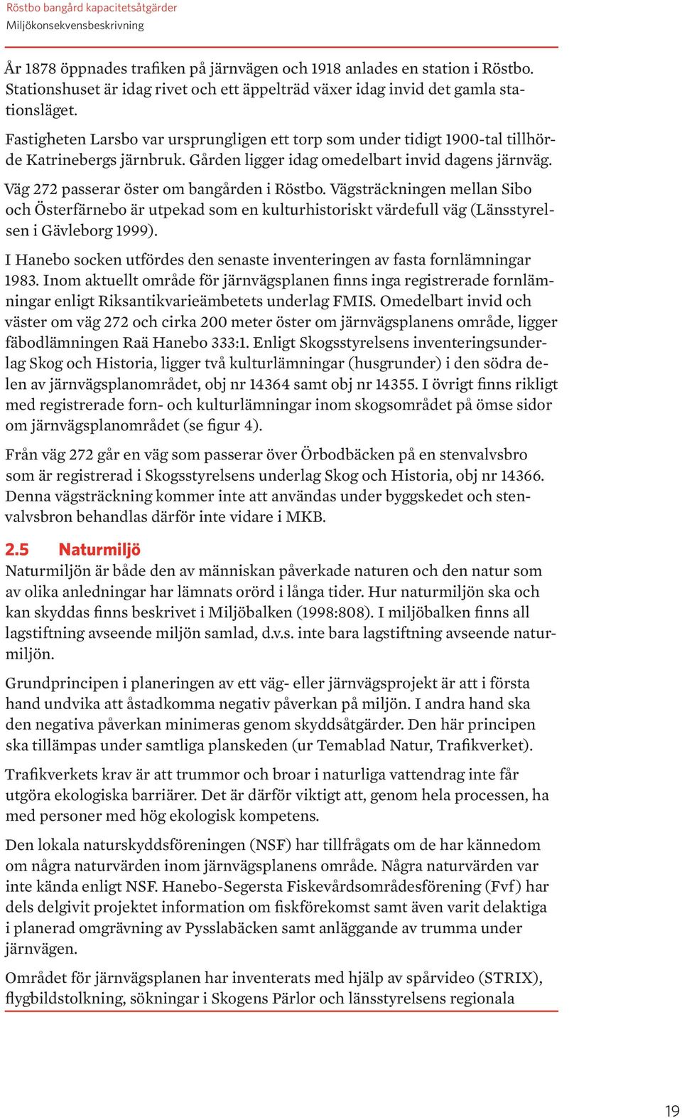 Gården ligger idag omedelbart invid dagens järnväg. Väg 272 passerar öster om bangården i Röstbo.