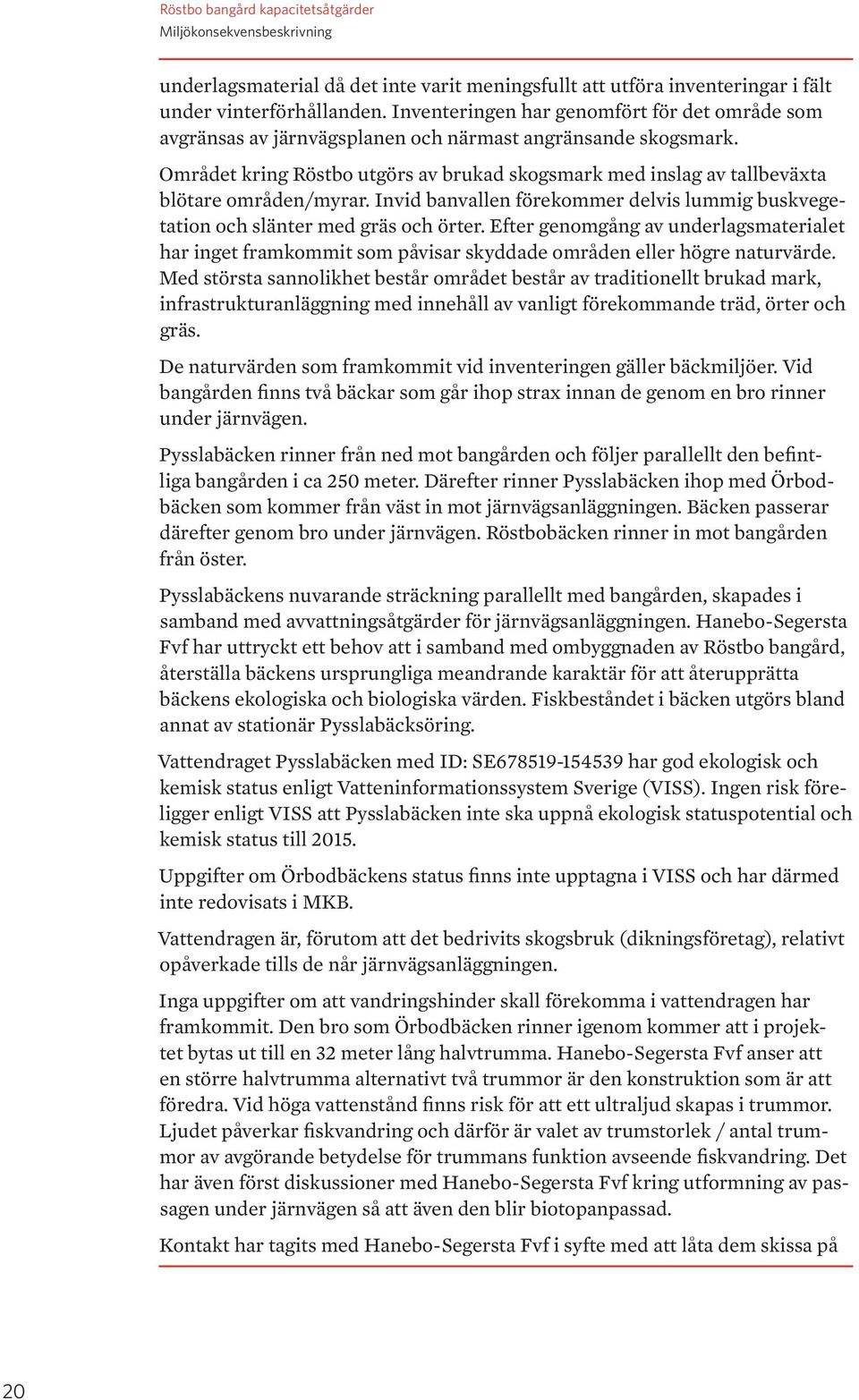 Området kring Röstbo utgörs av brukad skogsmark med inslag av tallbeväxta blötare områden/myrar. Invid banvallen förekommer delvis lummig buskvegetation och slänter med gräs och örter.