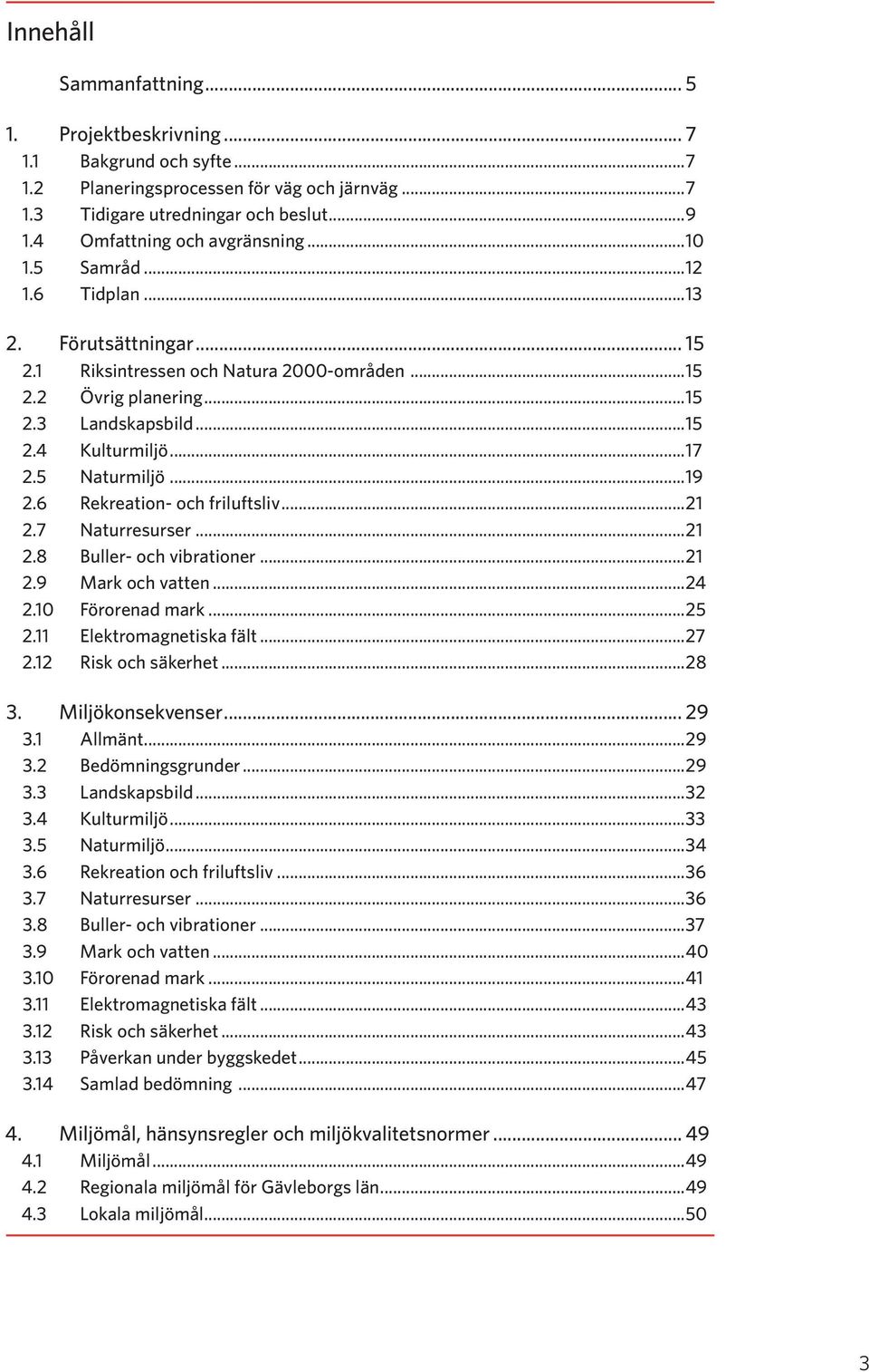 ..17 2.5 Naturmiljö...19 2.6 Rekreation- och friluftsliv...21 2.7 Naturresurser...21 2.8 Buller- och vibrationer...21 2.9 Mark och vatten...24 2.10 Förorenad mark...25 2.11 Elektromagnetiska fält.